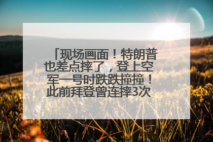 现场画面！特朗普也差点摔了，登上空军一号时跌跌撞撞！此前拜登曾连摔3次，被特朗普嘲讽
