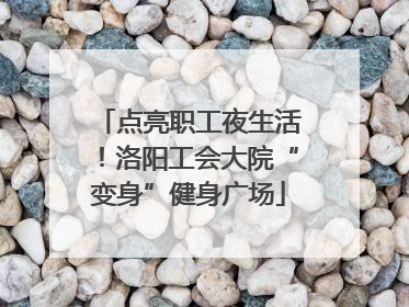 点亮职工夜生活！洛阳工会大院“变身”健身广场