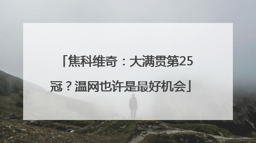 焦科维奇：大满贯第25冠？温网也许是最好机会