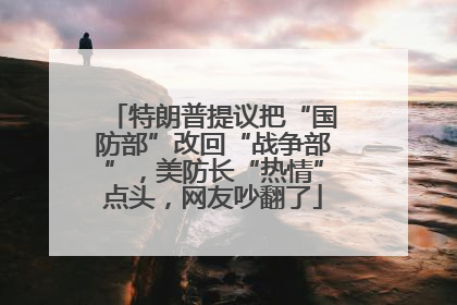 特朗普提议把“国防部”改回“战争部”，美防长“热情”点头，网友吵翻了