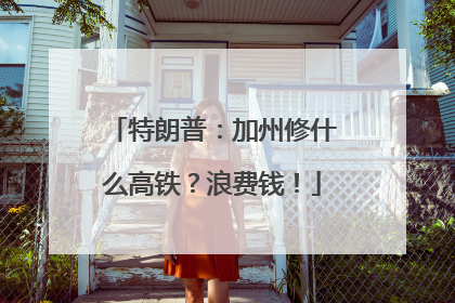 特朗普：加州修什么高铁？浪费钱！
