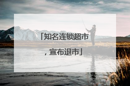 知名连锁超市，宣布退市