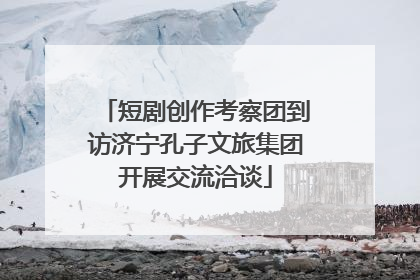短剧创作考察团到访济宁孔子文旅集团开展交流洽谈