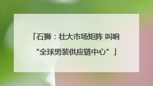 石狮：壮大市场矩阵 叫响“全球男装供应链中心”
