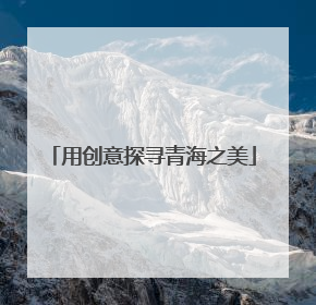 用创意探寻青海之美