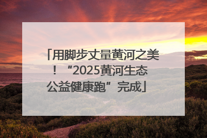 用脚步丈量黄河之美！“2025黄河生态公益健康跑”完成
