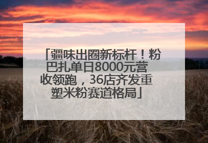 疆味出圈新标杆！粉巴扎单日8000元营收领跑，36店齐发重塑米粉赛道格局