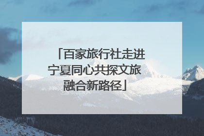 百家旅行社走进宁夏同心共探文旅融合新路径