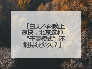 白天不闷晚上凉快，北京这种“干爽模式”还能持续多久？