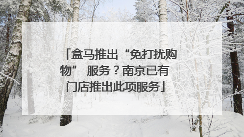 盒马推出“免打扰购物” 服务？南京已有门店推出此项服务