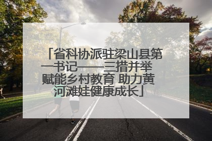 省科协派驻梁山县第一书记——三措并举 赋能乡村教育 助力黄河滩娃健康成长