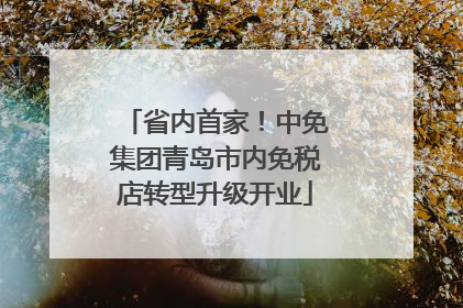 省内首家！中免集团青岛市内免税店转型升级开业