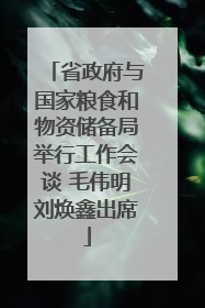 省政府与国家粮食和物资储备局举行工作会谈 毛伟明刘焕鑫出席