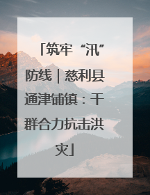 筑牢“汛”防线｜慈利县通津铺镇：干群合力抗击洪灾