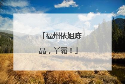 福州依姐陈晶，丫霸！