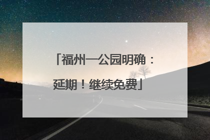 福州一公园明确：延期！继续免费