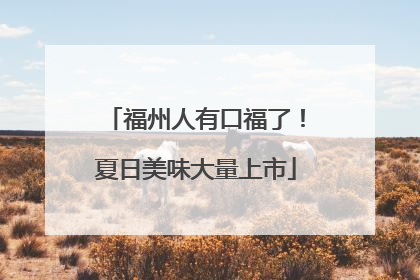 福州人有口福了！夏日美味大量上市