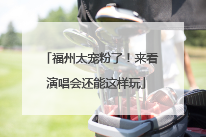 福州太宠粉了！来看演唱会还能这样玩