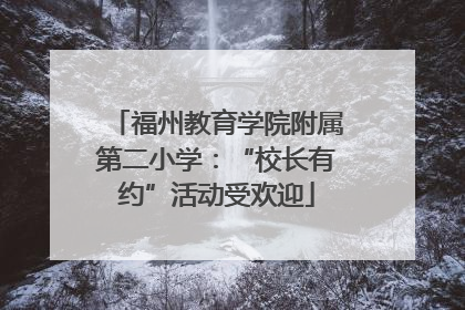 福州教育学院附属第二小学：“校长有约”活动受欢迎