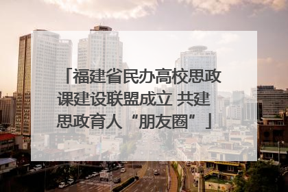 福建省民办高校思政课建设联盟成立 共建思政育人“朋友圈”