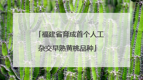 福建省育成首个人工杂交早熟黄桃品种