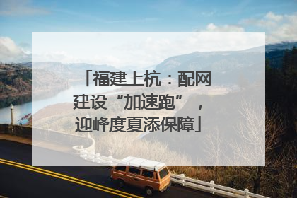 福建上杭：配网建设“加速跑”，迎峰度夏添保障