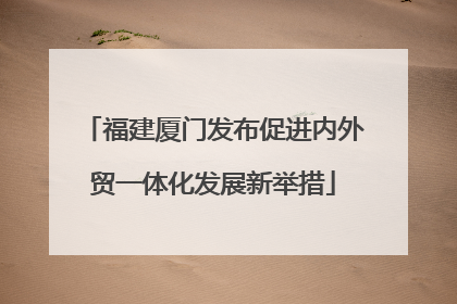 福建厦门发布促进内外贸一体化发展新举措