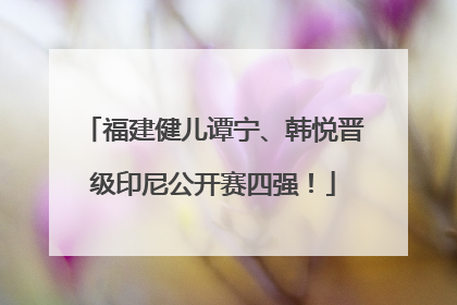 福建健儿谭宁、韩悦晋级印尼公开赛四强！