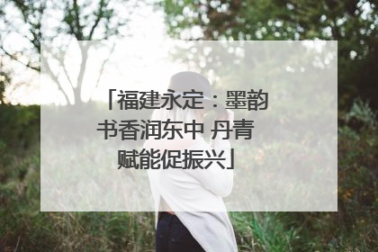 福建永定：墨韵书香润东中 丹青赋能促振兴
