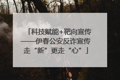 科技赋能+靶向宣传——伊春公安反诈宣传走“新”更走“心”