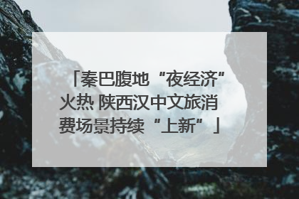 秦巴腹地“夜经济”火热 陕西汉中文旅消费场景持续“上新”