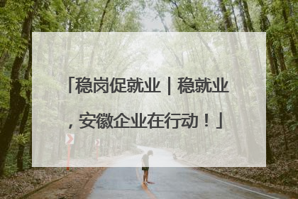 稳岗促就业｜稳就业，安徽企业在行动！