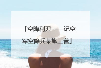 空降利刃——记空军空降兵某旅三营