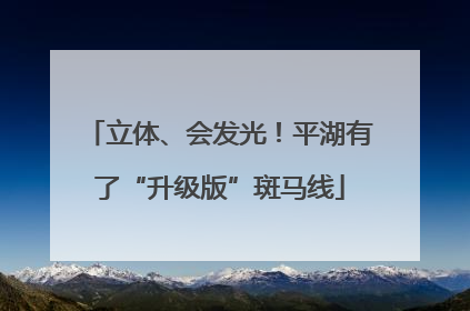 立体、会发光！平湖有了“升级版”斑马线