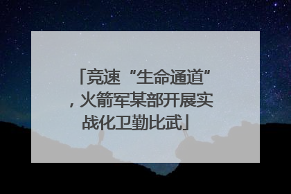 竞速“生命通道”，火箭军某部开展实战化卫勤比武