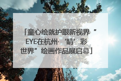 童心绘就护眼新视界“EYE在杭州·‘睛’彩世界”绘画作品展启幕