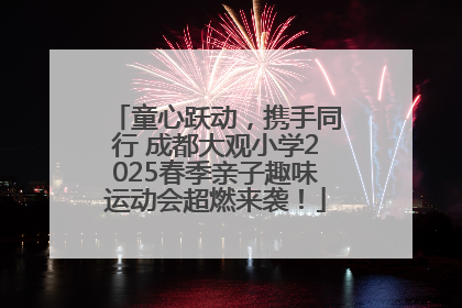 童心跃动，携手同行 成都大观小学2025春季亲子趣味运动会超燃来袭！
