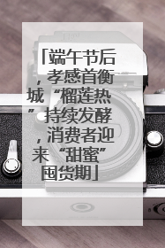 端午节后，孝感首衡城“榴莲热”持续发酵，消费者迎来“甜蜜”囤货期
