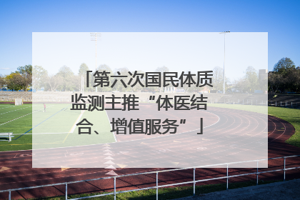 第六次国民体质监测主推“体医结合、增值服务”