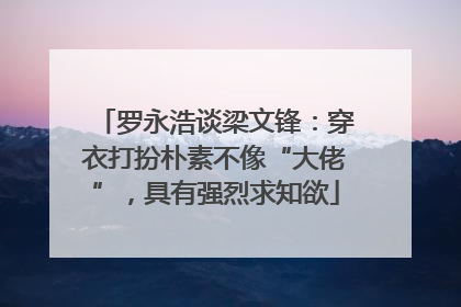 罗永浩谈梁文锋：穿衣打扮朴素不像“大佬”，具有强烈求知欲