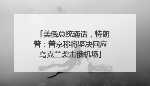 美俄总统通话，特朗普：普京称将坚决回应乌克兰袭击俄机场
