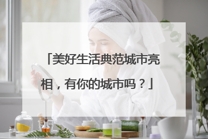 美好生活典范城市亮相，有你的城市吗？