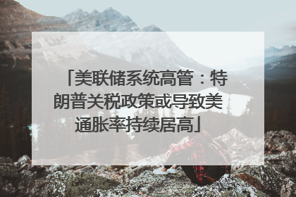 美联储系统高管：特朗普关税政策或导致美通胀率持续居高