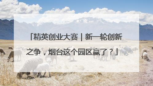 精英创业大赛｜新一轮创新之争，烟台这个园区赢了？