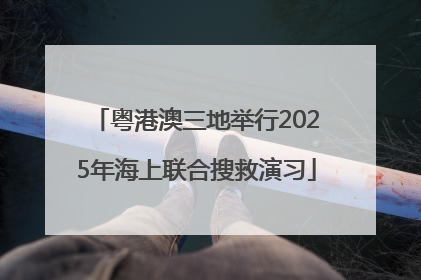 粤港澳三地举行2025年海上联合搜救演习