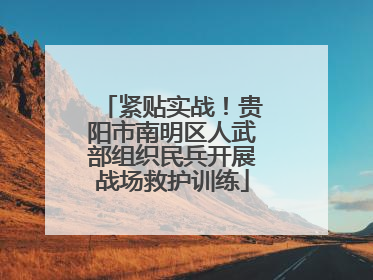 紧贴实战！贵阳市南明区人武部组织民兵开展战场救护训练