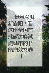 绿意澎湃新襄阳！看这座全国首批碳达峰试点城市的节能增效答卷