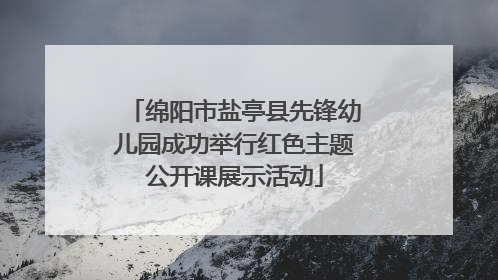 绵阳市盐亭县先锋幼儿园成功举行红色主题公开课展示活动