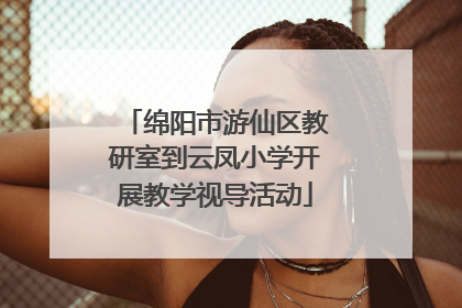 绵阳市游仙区教研室到云凤小学开展教学视导活动