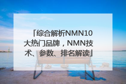 综合解析NMN10大热门品牌，NMN技术、参数、排名解读